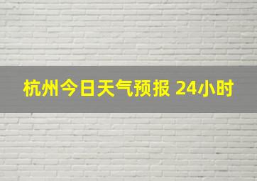 杭州今日天气预报 24小时